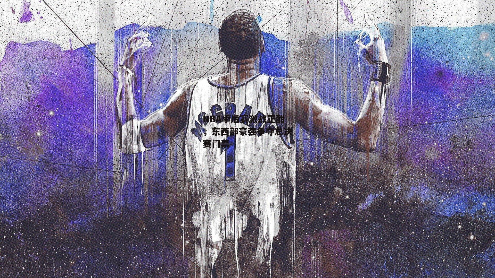NBA季后赛激战正酣，东西部豪强争夺总决赛门票