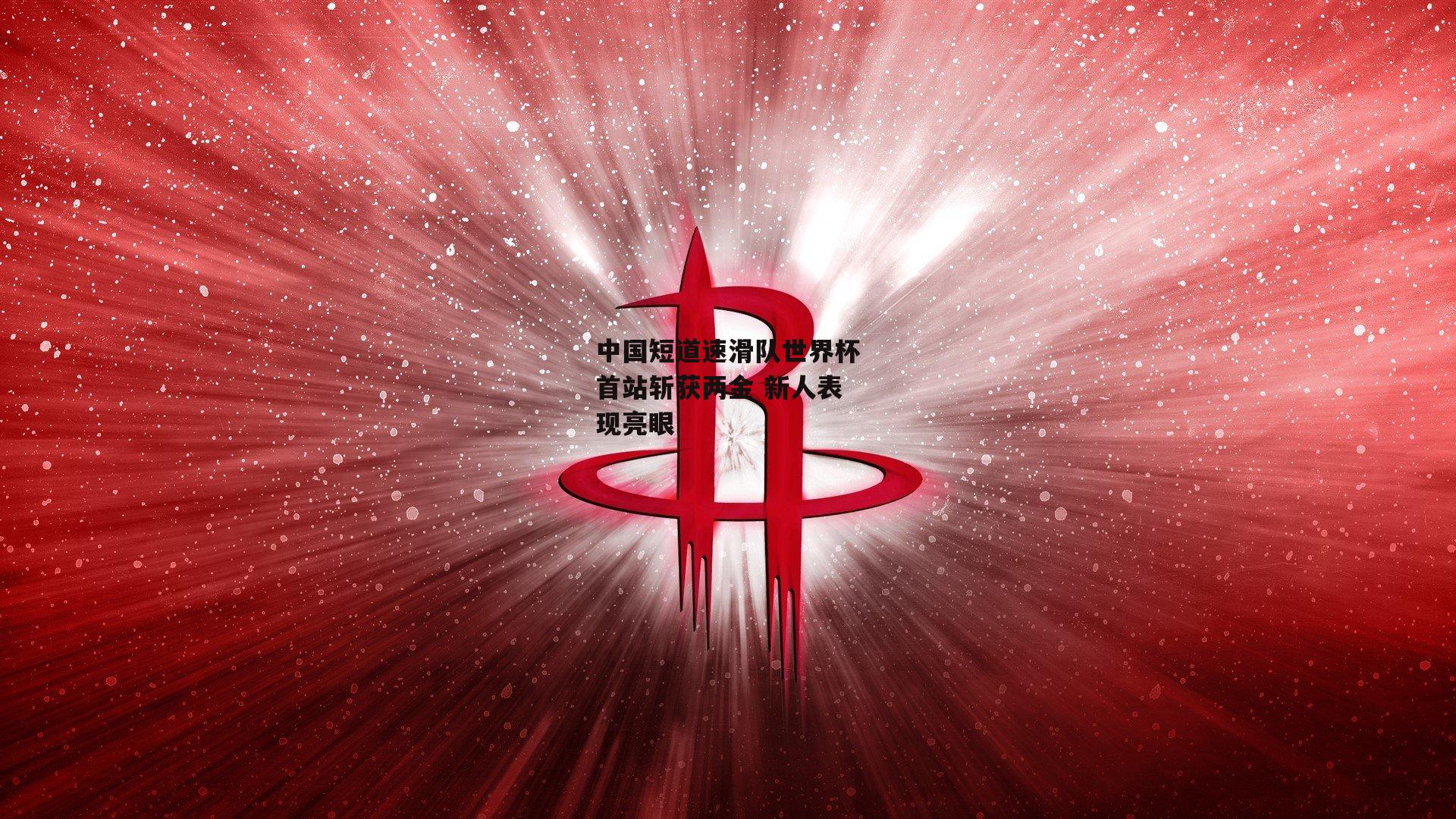 中国短道速滑队世界杯首站斩获两金 新人表现亮眼
