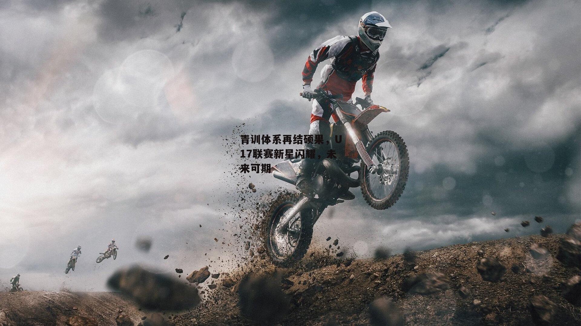 青训体系再结硕果，U17联赛新星闪耀，未来可期