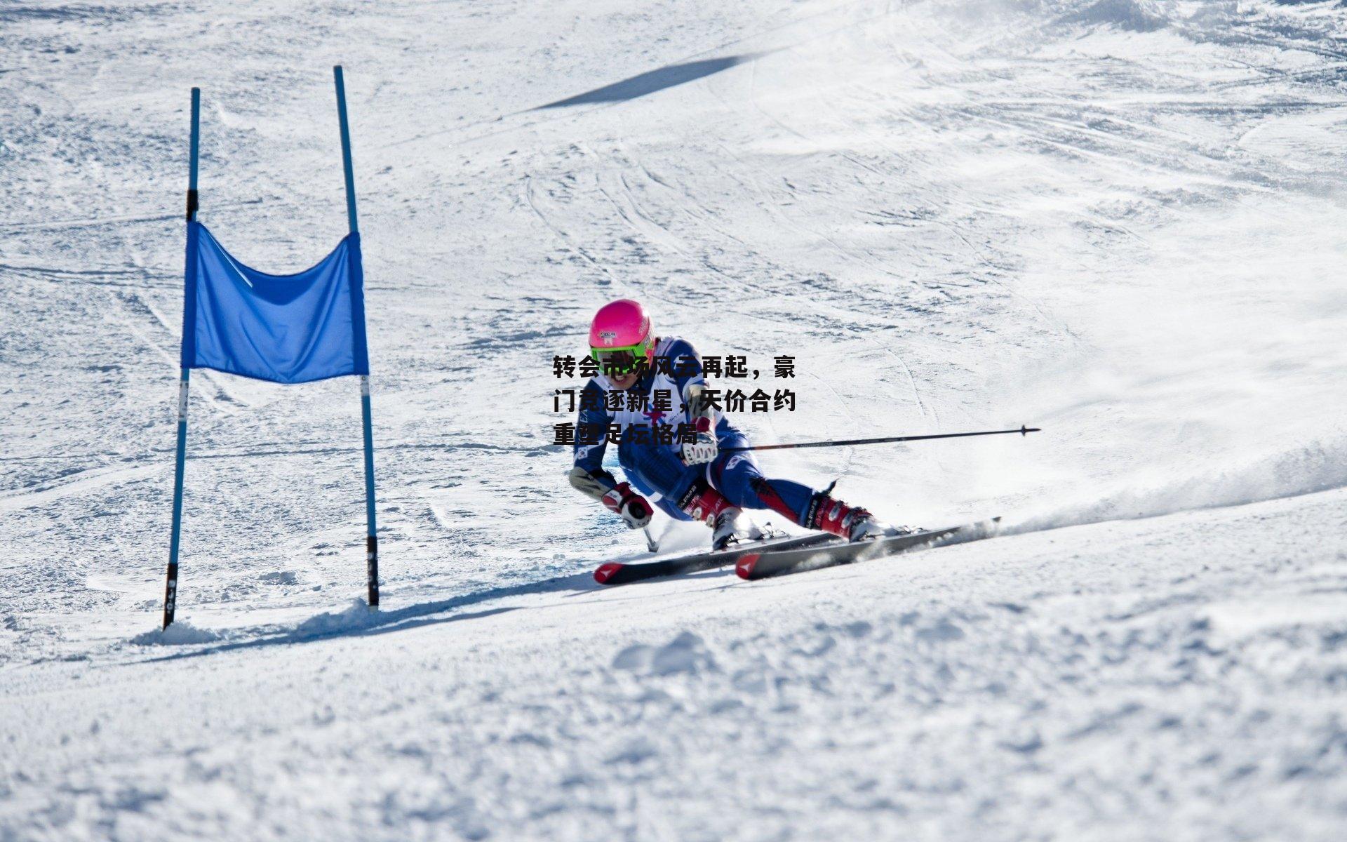 转会市场风云再起,豪门竞逐新星,天价合约重塑足坛格局